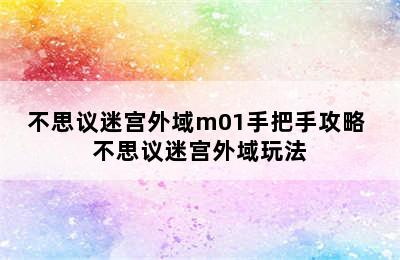 不思议迷宫外域m01手把手攻略 不思议迷宫外域玩法